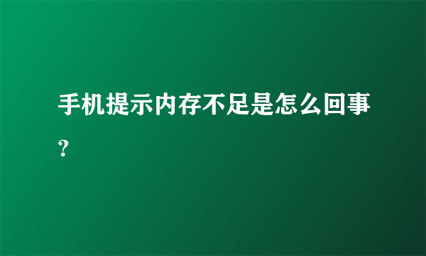 手机提示内存不足是怎么回事？