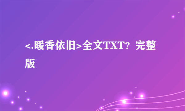 <.暖香依旧>全文TXT？完整版