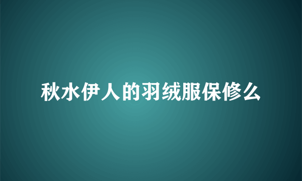 秋水伊人的羽绒服保修么