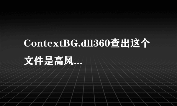 ContextBG.dll360查出这个文件是高风险文件~？？