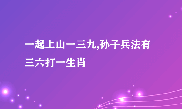 一起上山一三九,孙子兵法有三六打一生肖