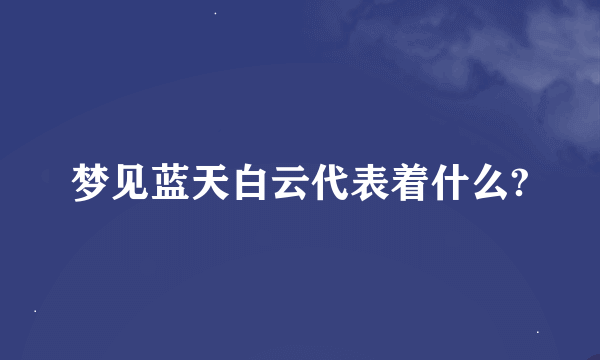 梦见蓝天白云代表着什么?