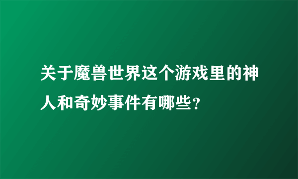 关于魔兽世界这个游戏里的神人和奇妙事件有哪些？