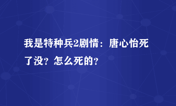 我是特种兵2剧情：唐心怡死了没？怎么死的？