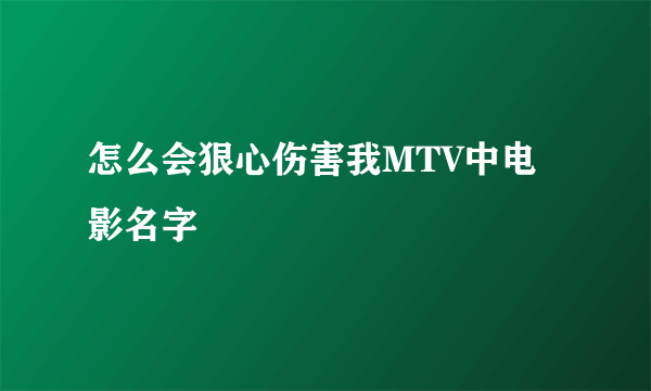 怎么会狠心伤害我MTV中电影名字