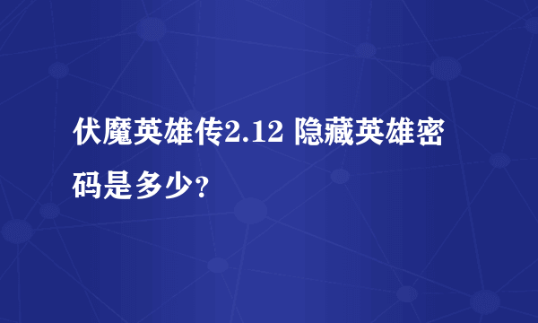 伏魔英雄传2.12 隐藏英雄密码是多少？