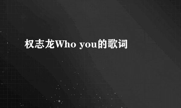 权志龙Who you的歌词