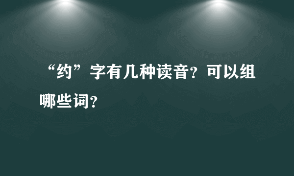 “约”字有几种读音？可以组哪些词？