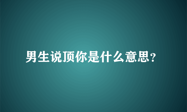 男生说顶你是什么意思？