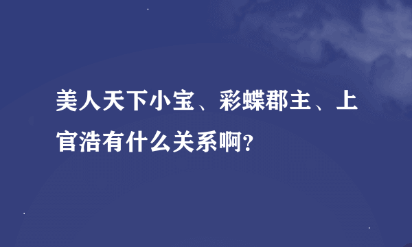 美人天下小宝、彩蝶郡主、上官浩有什么关系啊？