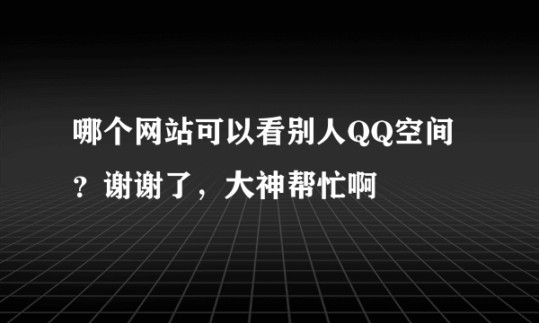 哪个网站可以看别人QQ空间？谢谢了，大神帮忙啊