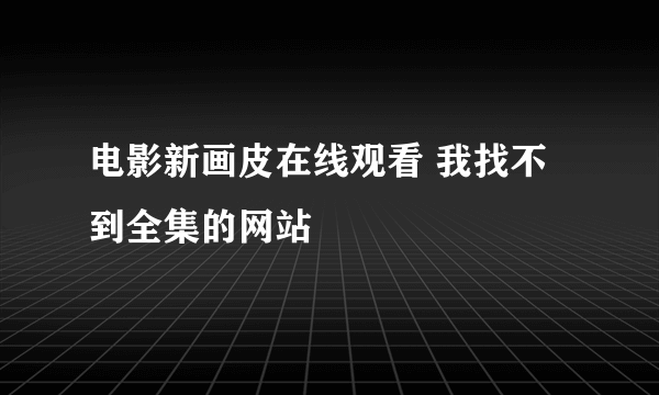 电影新画皮在线观看 我找不到全集的网站