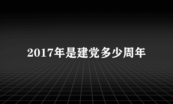 2017年是建党多少周年