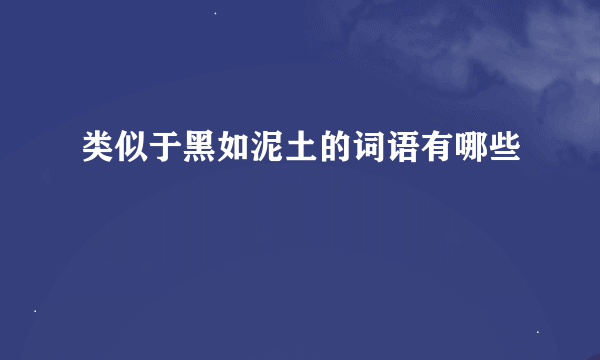 类似于黑如泥土的词语有哪些