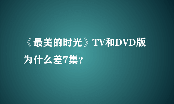 《最美的时光》TV和DVD版为什么差7集？