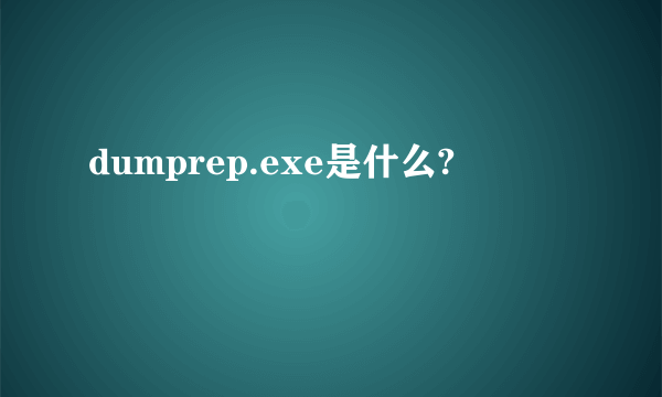 dumprep.exe是什么?