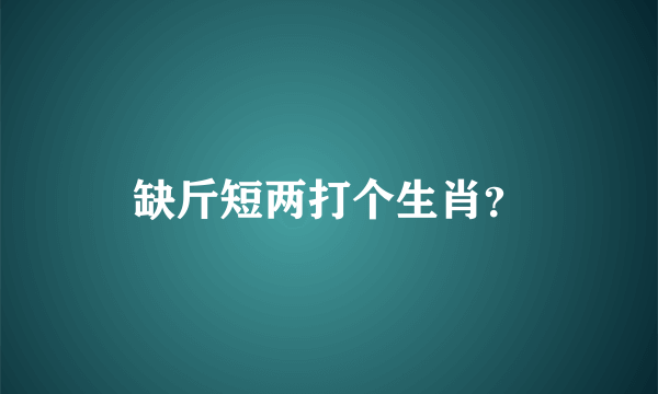 缺斤短两打个生肖？