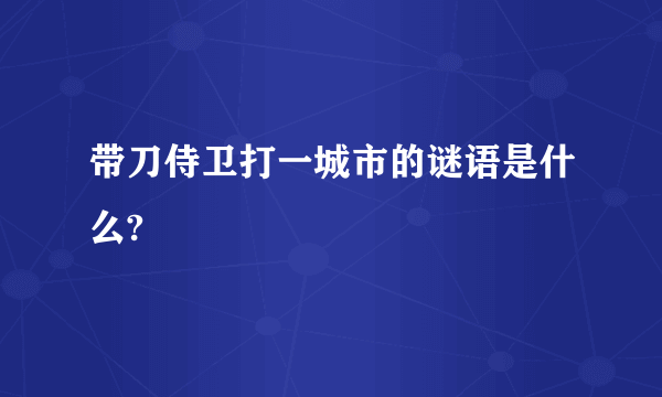 带刀侍卫打一城市的谜语是什么?