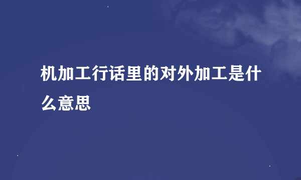 机加工行话里的对外加工是什么意思