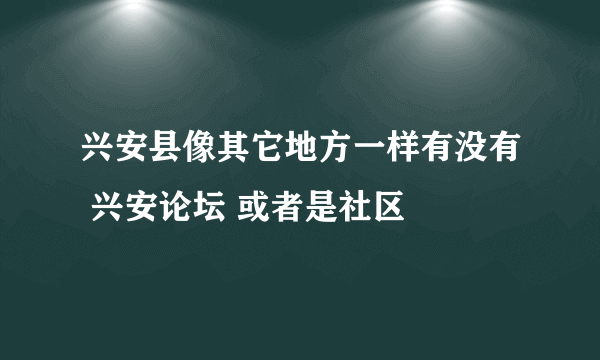 兴安县像其它地方一样有没有 兴安论坛 或者是社区