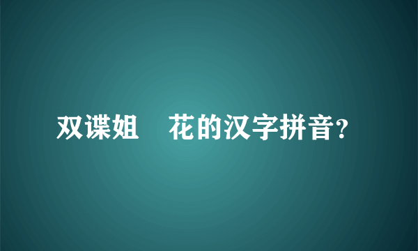 双谍姐妺花的汉字拼音？