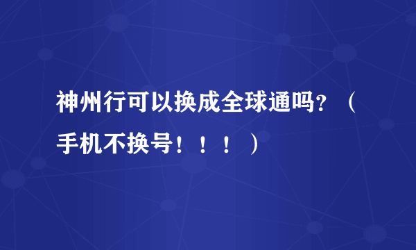 神州行可以换成全球通吗？（手机不换号！！！）