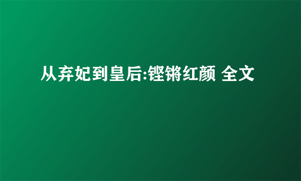 从弃妃到皇后:铿锵红颜 全文