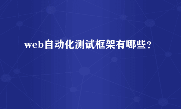 web自动化测试框架有哪些？