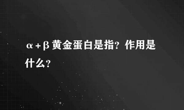 α+β黄金蛋白是指？作用是什么？