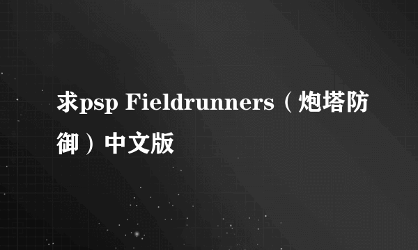 求psp Fieldrunners（炮塔防御）中文版