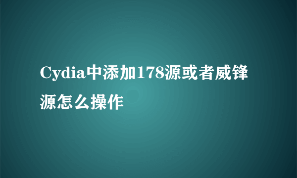 Cydia中添加178源或者威锋源怎么操作