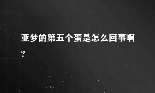 亚梦的第五个蛋是怎么回事啊？