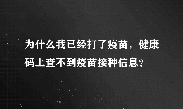 为什么我已经打了疫苗，健康码上查不到疫苗接种信息？