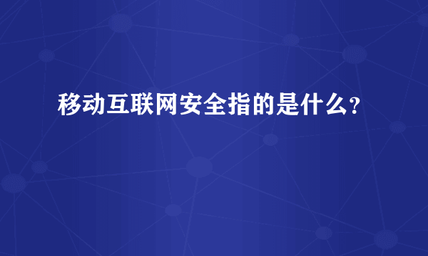 移动互联网安全指的是什么？