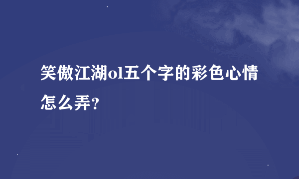 笑傲江湖ol五个字的彩色心情怎么弄？