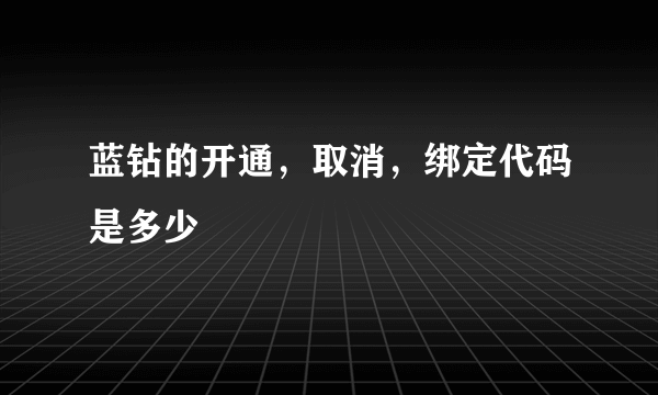 蓝钻的开通，取消，绑定代码是多少