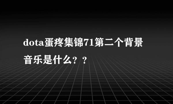 dota蛋疼集锦71第二个背景音乐是什么？？