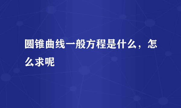 圆锥曲线一般方程是什么，怎么求呢