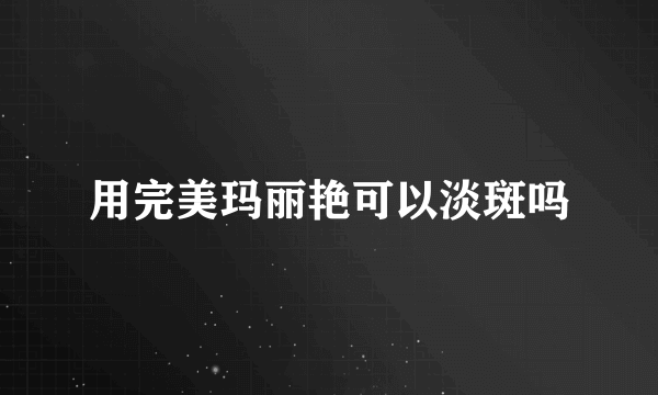 用完美玛丽艳可以淡斑吗