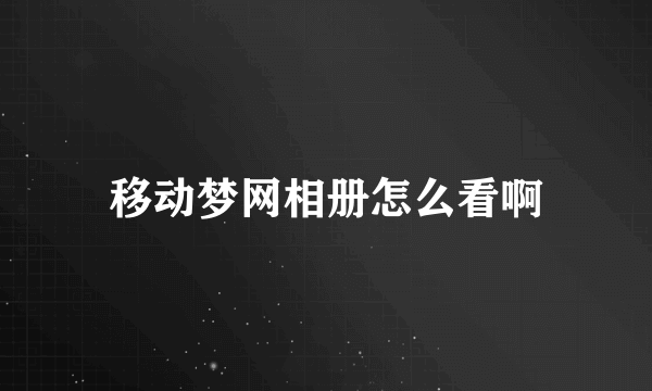 移动梦网相册怎么看啊