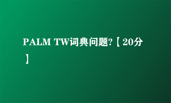 PALM TW词典问题?【20分】