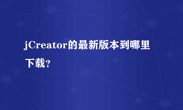 jCreator的最新版本到哪里下载？