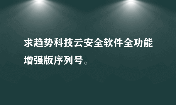 求趋势科技云安全软件全功能增强版序列号。