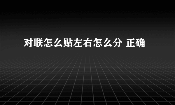 对联怎么贴左右怎么分 正确