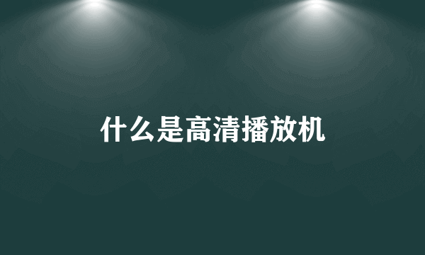 什么是高清播放机