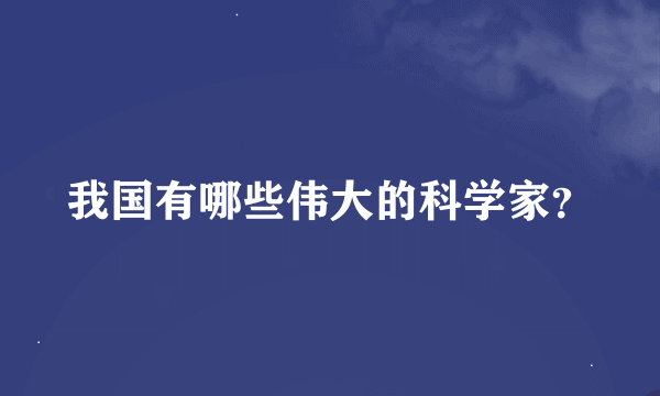 我国有哪些伟大的科学家？