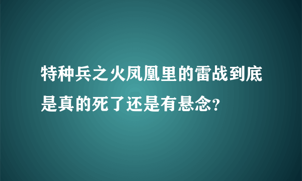 特种兵之火凤凰里的雷战到底是真的死了还是有悬念？