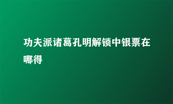 功夫派诸葛孔明解锁中银票在哪得