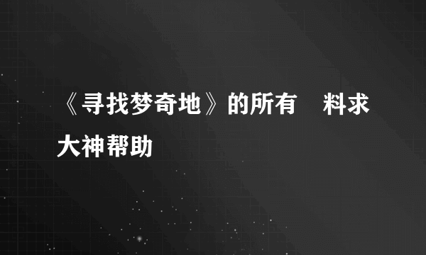 《寻找梦奇地》的所有資料求大神帮助