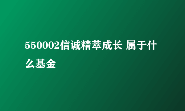 550002信诚精萃成长 属于什么基金